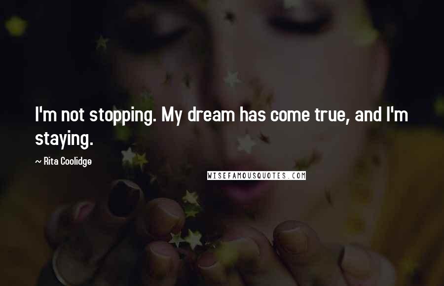 Rita Coolidge Quotes: I'm not stopping. My dream has come true, and I'm staying.