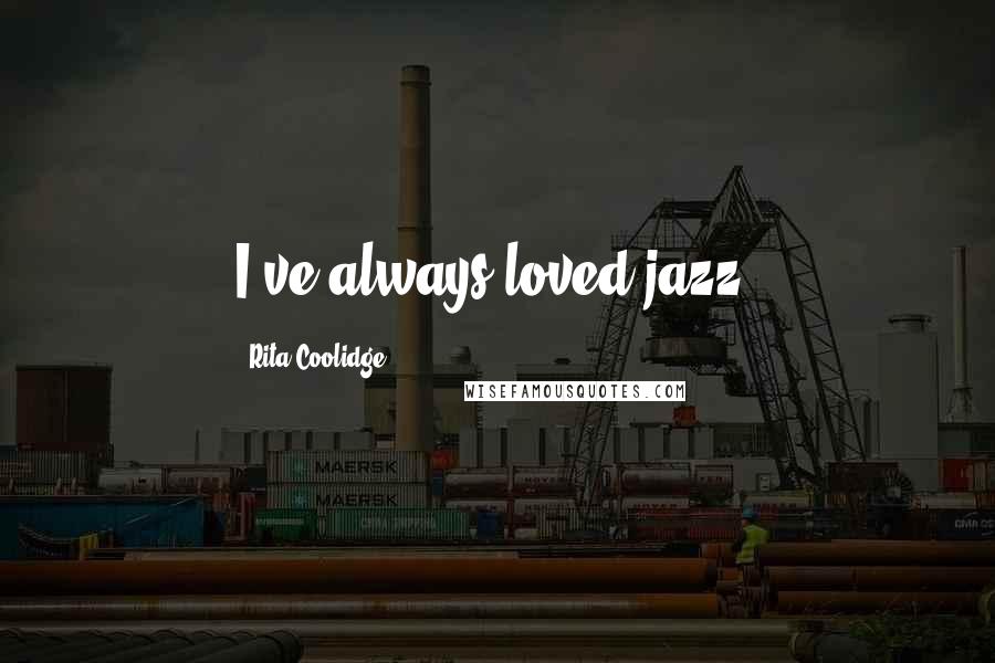 Rita Coolidge Quotes: I've always loved jazz.