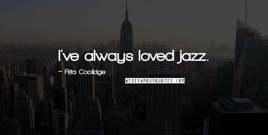 Rita Coolidge Quotes: I've always loved jazz.