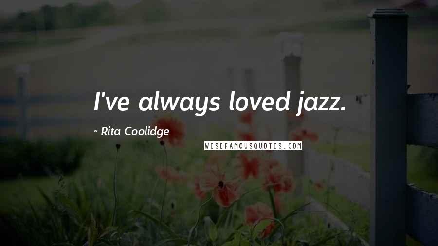 Rita Coolidge Quotes: I've always loved jazz.