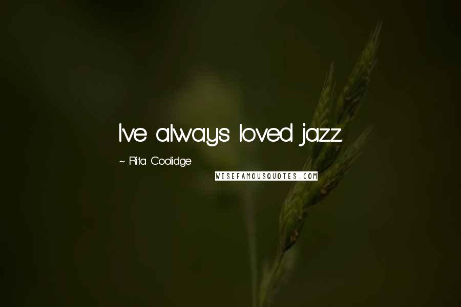 Rita Coolidge Quotes: I've always loved jazz.