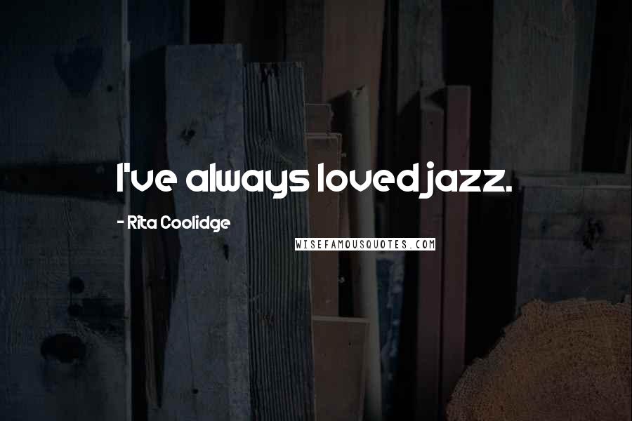 Rita Coolidge Quotes: I've always loved jazz.