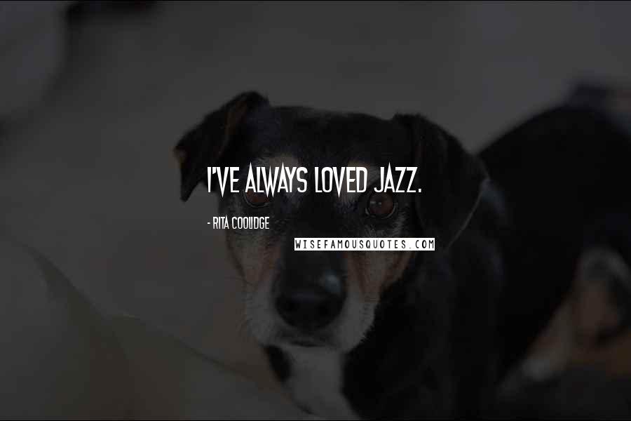 Rita Coolidge Quotes: I've always loved jazz.