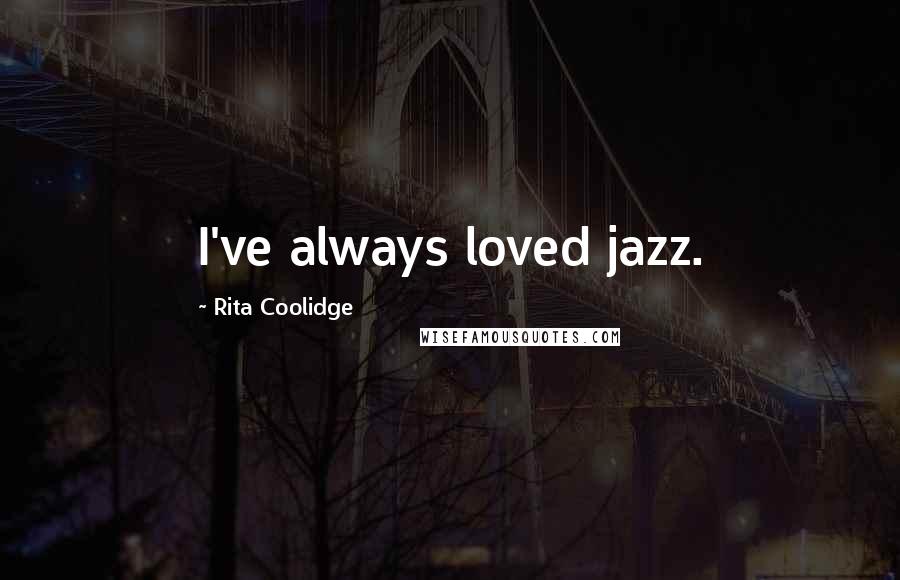 Rita Coolidge Quotes: I've always loved jazz.