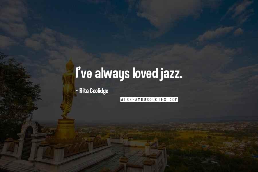 Rita Coolidge Quotes: I've always loved jazz.