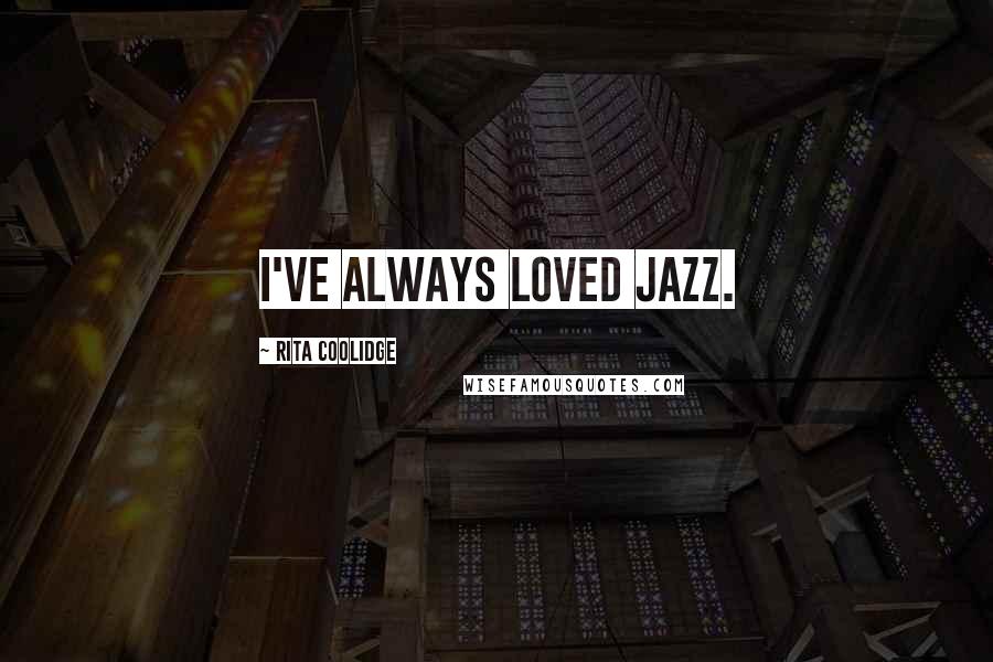 Rita Coolidge Quotes: I've always loved jazz.
