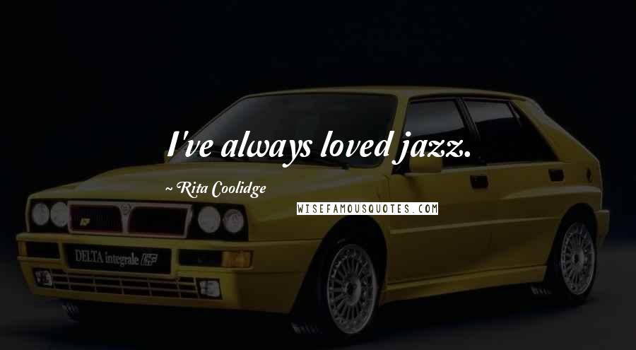 Rita Coolidge Quotes: I've always loved jazz.