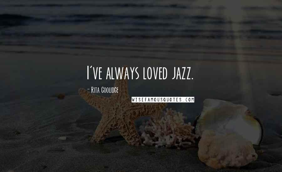 Rita Coolidge Quotes: I've always loved jazz.