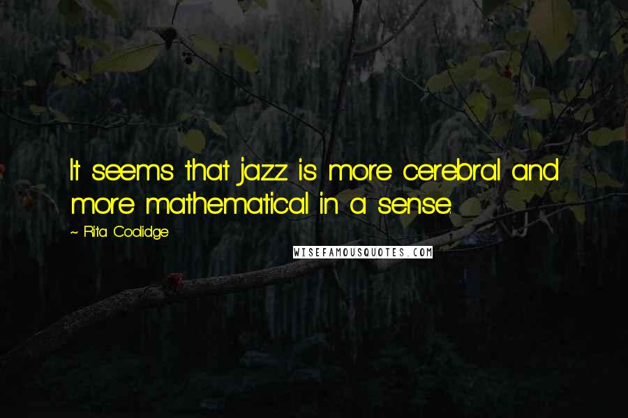 Rita Coolidge Quotes: It seems that jazz is more cerebral and more mathematical in a sense.