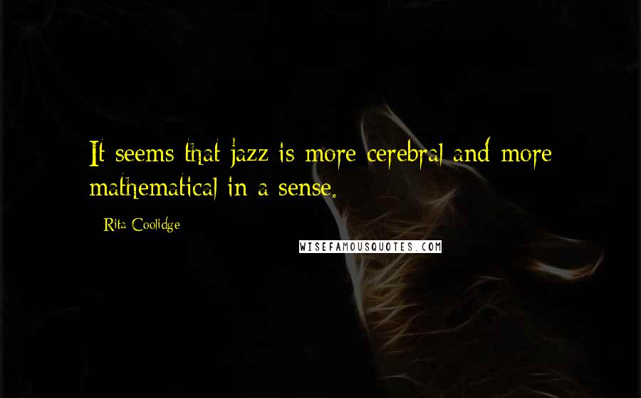 Rita Coolidge Quotes: It seems that jazz is more cerebral and more mathematical in a sense.