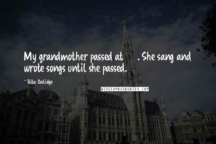 Rita Coolidge Quotes: My grandmother passed at 104. She sang and wrote songs until she passed.