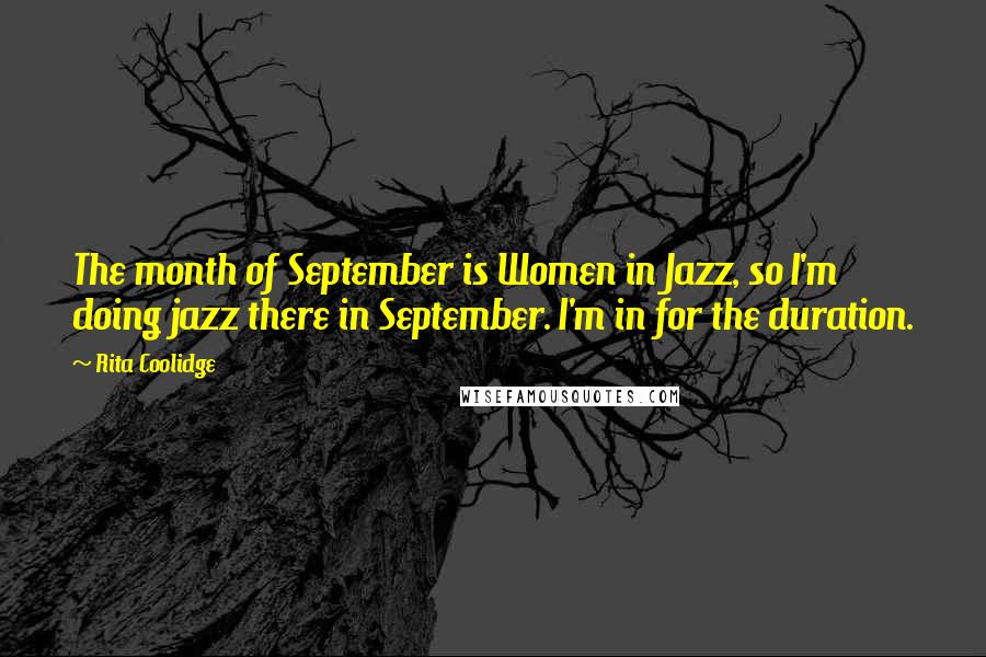 Rita Coolidge Quotes: The month of September is Women in Jazz, so I'm doing jazz there in September. I'm in for the duration.