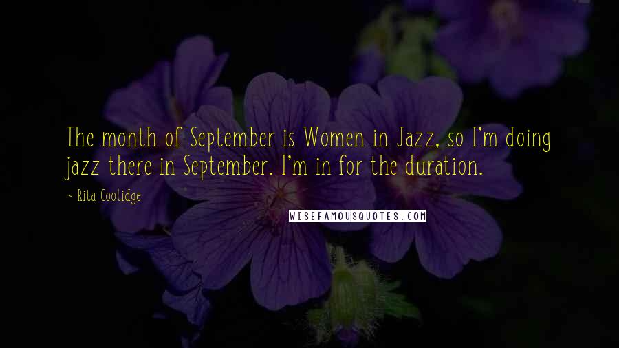 Rita Coolidge Quotes: The month of September is Women in Jazz, so I'm doing jazz there in September. I'm in for the duration.