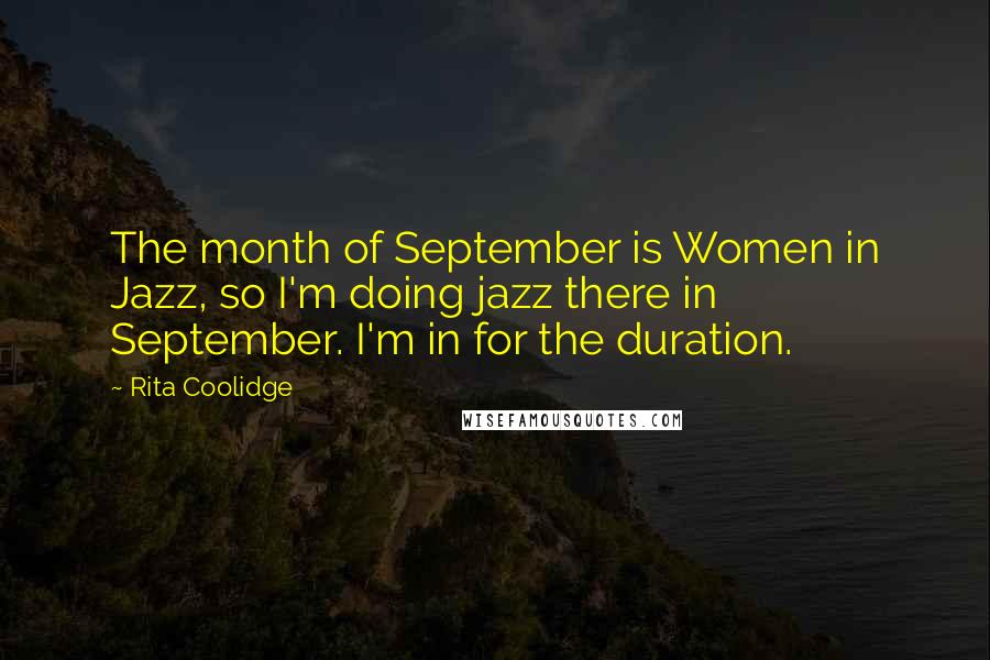 Rita Coolidge Quotes: The month of September is Women in Jazz, so I'm doing jazz there in September. I'm in for the duration.