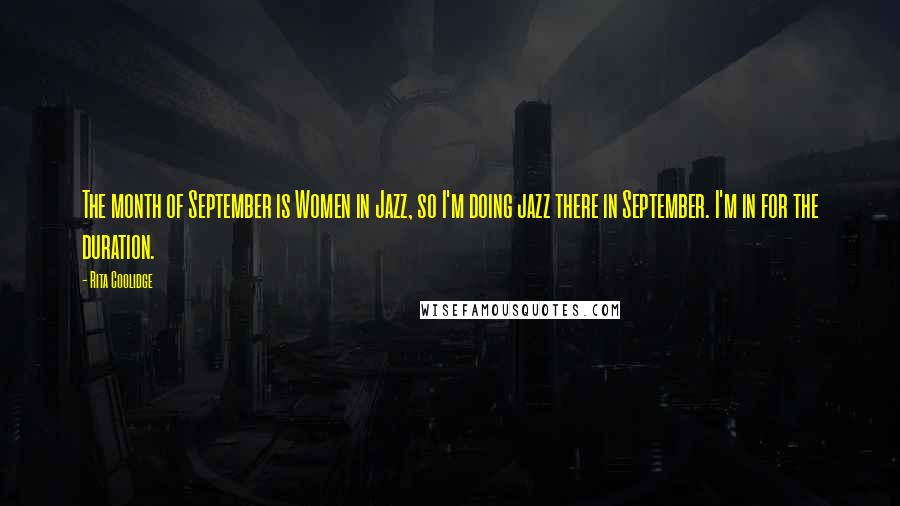 Rita Coolidge Quotes: The month of September is Women in Jazz, so I'm doing jazz there in September. I'm in for the duration.