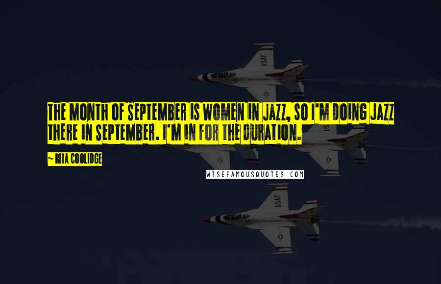 Rita Coolidge Quotes: The month of September is Women in Jazz, so I'm doing jazz there in September. I'm in for the duration.