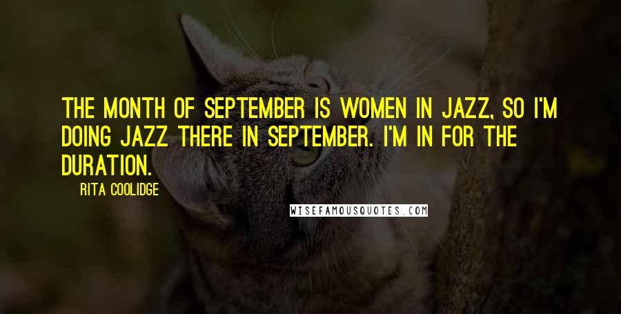 Rita Coolidge Quotes: The month of September is Women in Jazz, so I'm doing jazz there in September. I'm in for the duration.