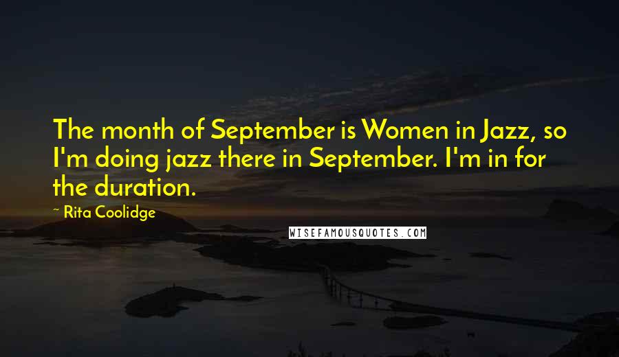 Rita Coolidge Quotes: The month of September is Women in Jazz, so I'm doing jazz there in September. I'm in for the duration.