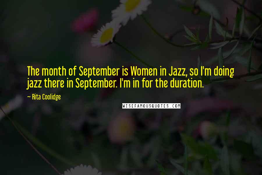 Rita Coolidge Quotes: The month of September is Women in Jazz, so I'm doing jazz there in September. I'm in for the duration.