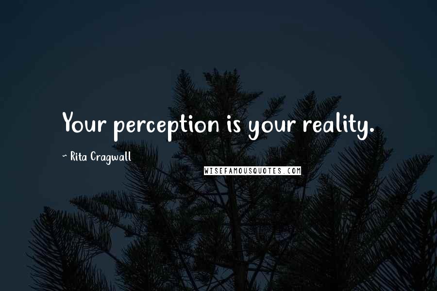 Rita Cragwall Quotes: Your perception is your reality.