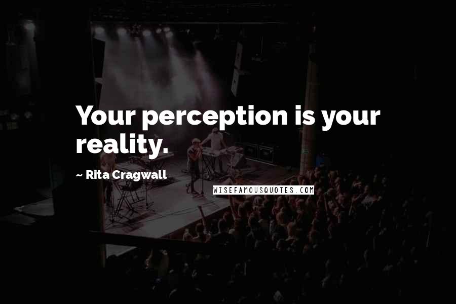 Rita Cragwall Quotes: Your perception is your reality.