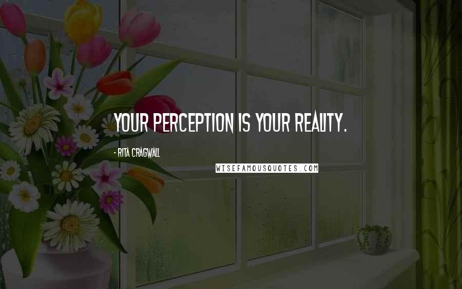 Rita Cragwall Quotes: Your perception is your reality.
