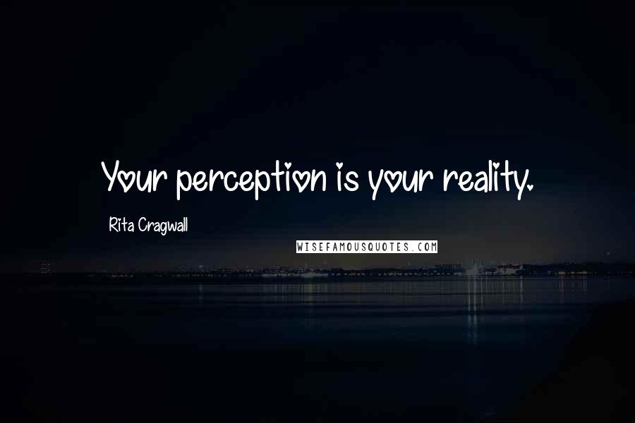 Rita Cragwall Quotes: Your perception is your reality.