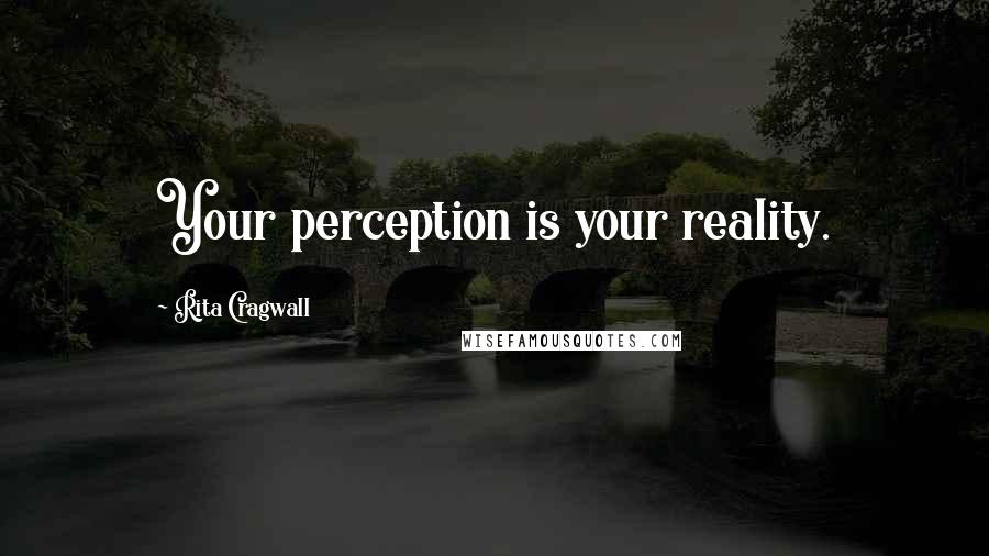 Rita Cragwall Quotes: Your perception is your reality.