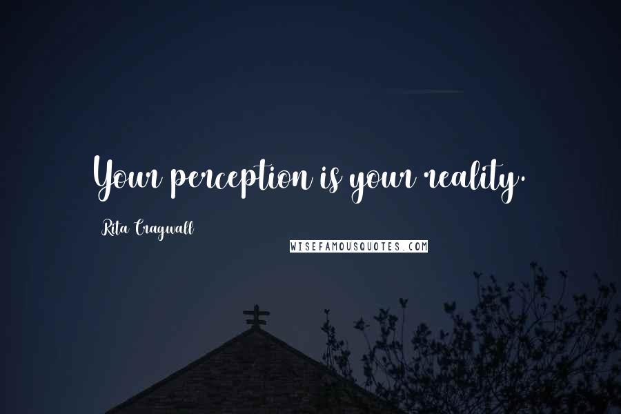 Rita Cragwall Quotes: Your perception is your reality.