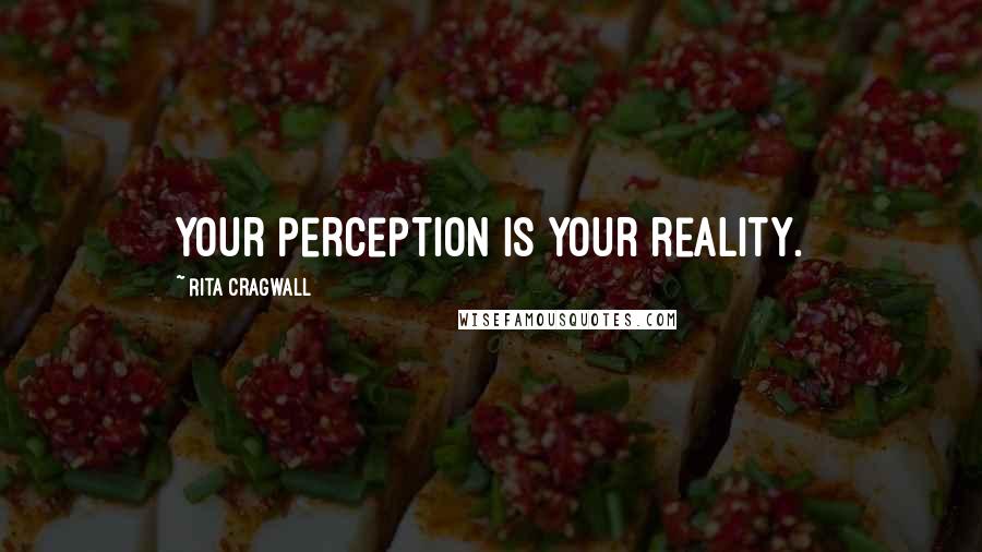 Rita Cragwall Quotes: Your perception is your reality.