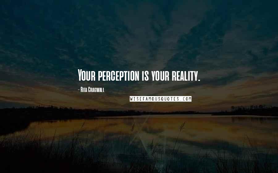 Rita Cragwall Quotes: Your perception is your reality.
