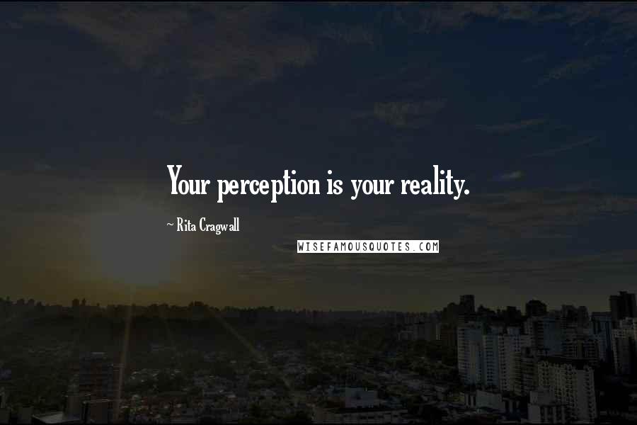 Rita Cragwall Quotes: Your perception is your reality.