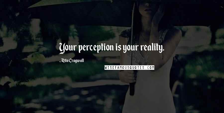 Rita Cragwall Quotes: Your perception is your reality.