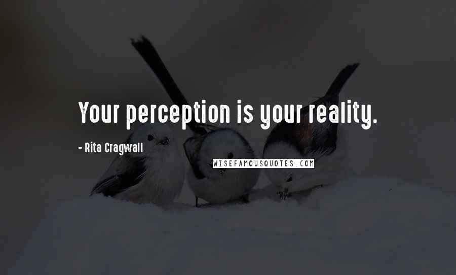 Rita Cragwall Quotes: Your perception is your reality.