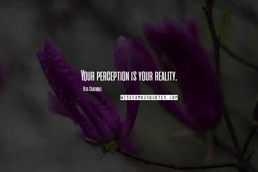 Rita Cragwall Quotes: Your perception is your reality.
