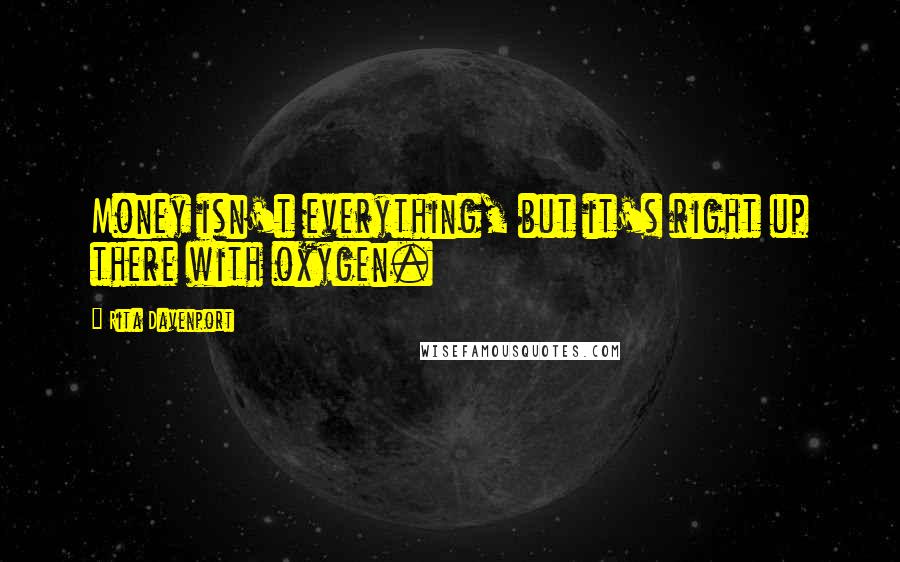 Rita Davenport Quotes: Money isn't everything, but it's right up there with oxygen.