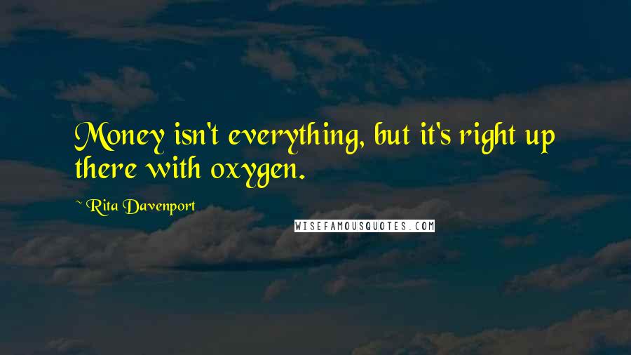 Rita Davenport Quotes: Money isn't everything, but it's right up there with oxygen.