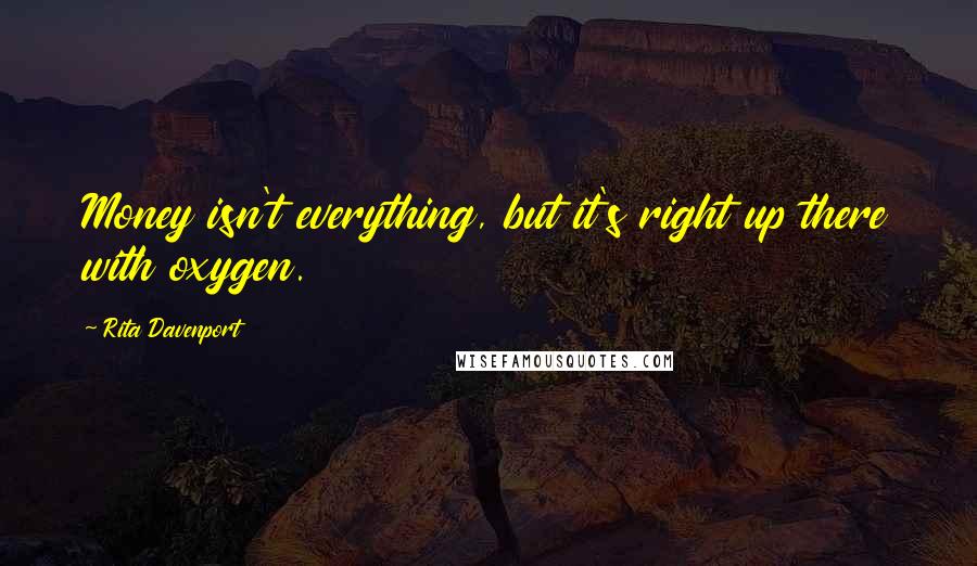 Rita Davenport Quotes: Money isn't everything, but it's right up there with oxygen.