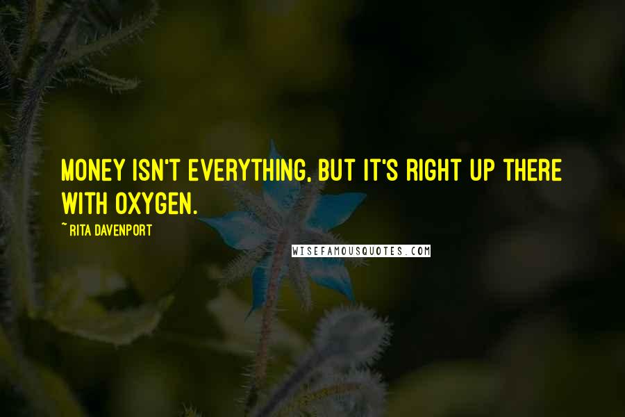 Rita Davenport Quotes: Money isn't everything, but it's right up there with oxygen.