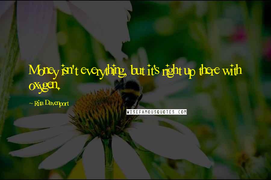 Rita Davenport Quotes: Money isn't everything, but it's right up there with oxygen.