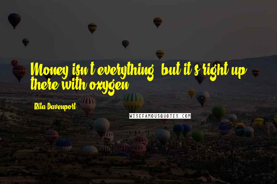 Rita Davenport Quotes: Money isn't everything, but it's right up there with oxygen.