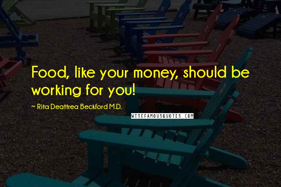 Rita Deattrea Beckford M.D. Quotes: Food, like your money, should be working for you!