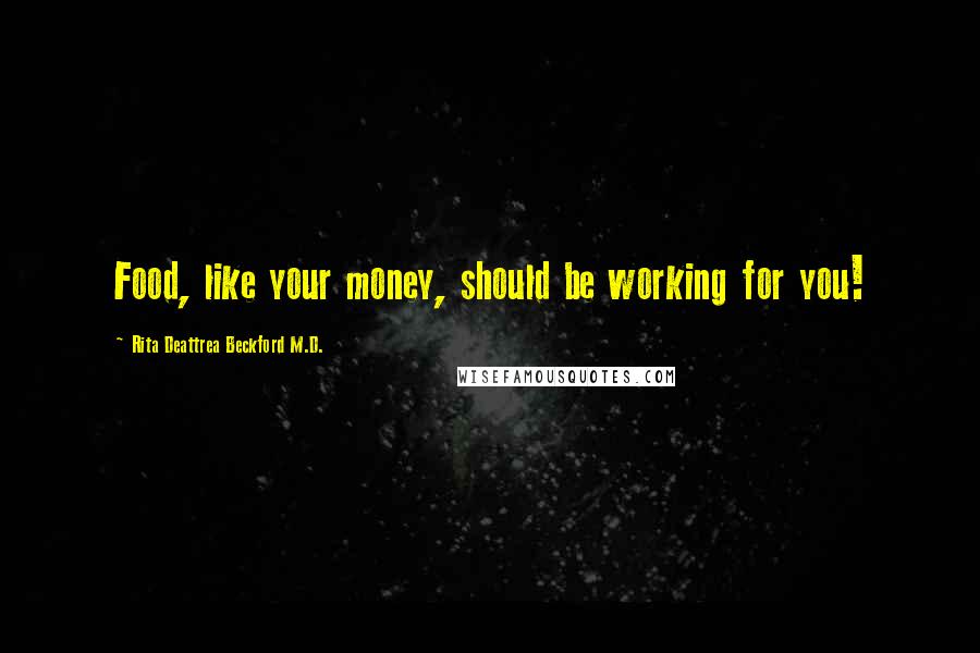 Rita Deattrea Beckford M.D. Quotes: Food, like your money, should be working for you!