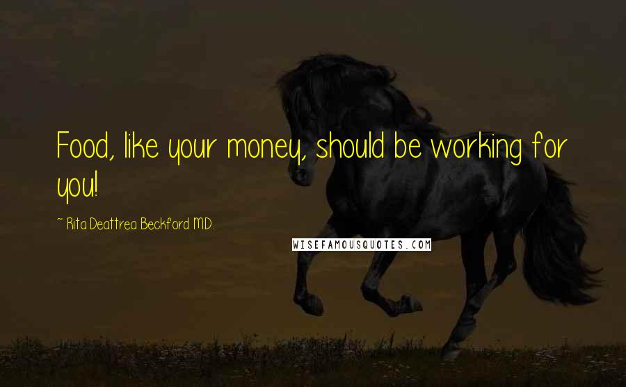 Rita Deattrea Beckford M.D. Quotes: Food, like your money, should be working for you!
