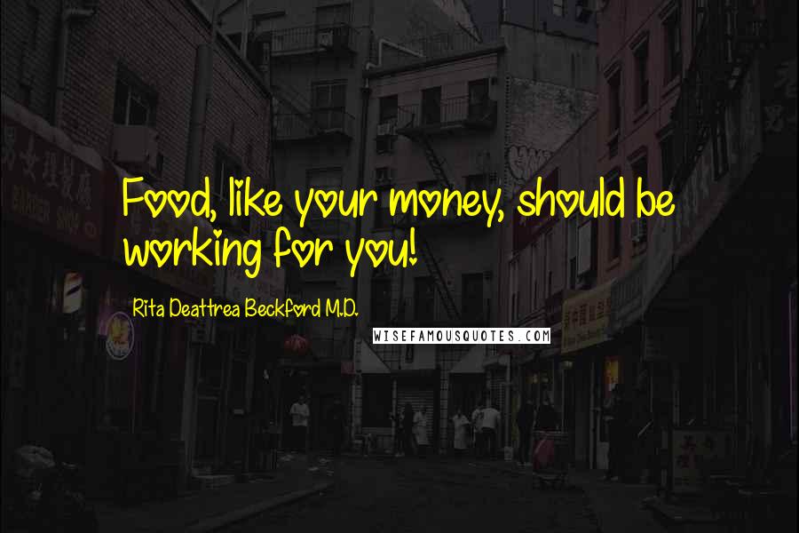 Rita Deattrea Beckford M.D. Quotes: Food, like your money, should be working for you!