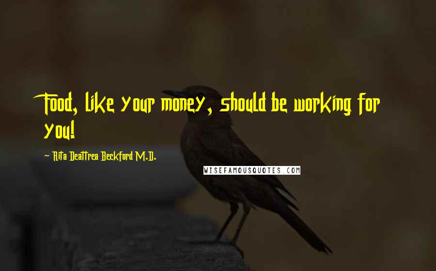 Rita Deattrea Beckford M.D. Quotes: Food, like your money, should be working for you!