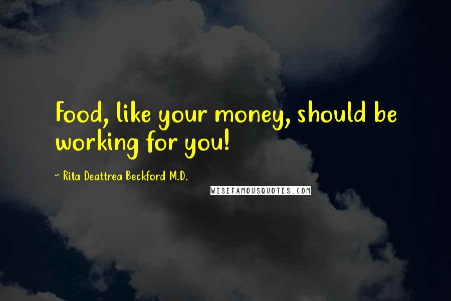 Rita Deattrea Beckford M.D. Quotes: Food, like your money, should be working for you!