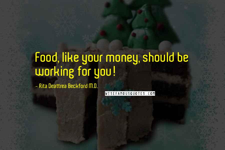 Rita Deattrea Beckford M.D. Quotes: Food, like your money, should be working for you!