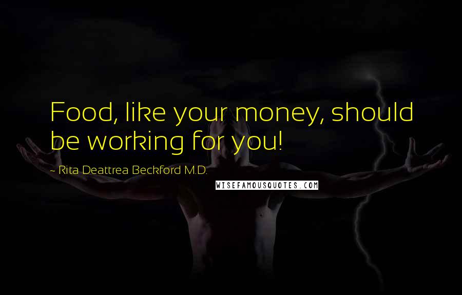 Rita Deattrea Beckford M.D. Quotes: Food, like your money, should be working for you!