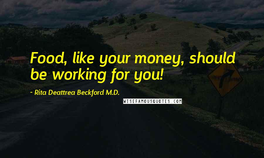 Rita Deattrea Beckford M.D. Quotes: Food, like your money, should be working for you!